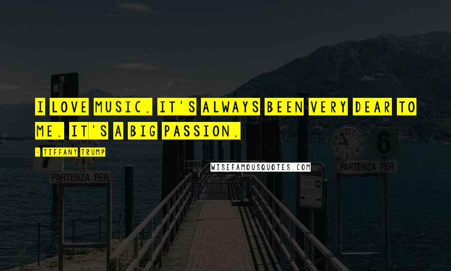 Tiffany Trump Quotes: I love music. It's always been very dear to me. It's a big passion.