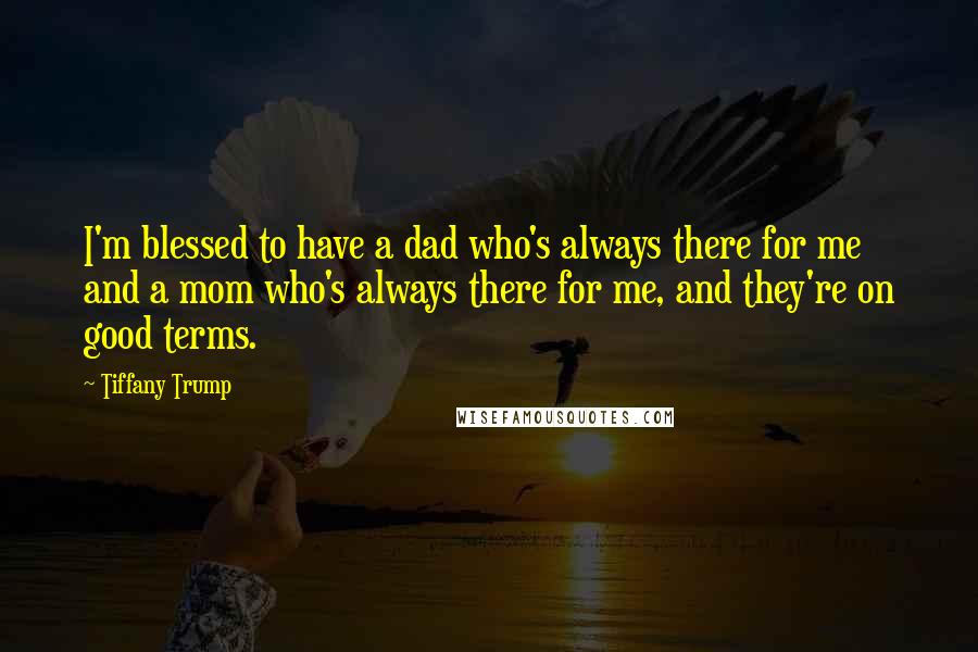 Tiffany Trump Quotes: I'm blessed to have a dad who's always there for me and a mom who's always there for me, and they're on good terms.