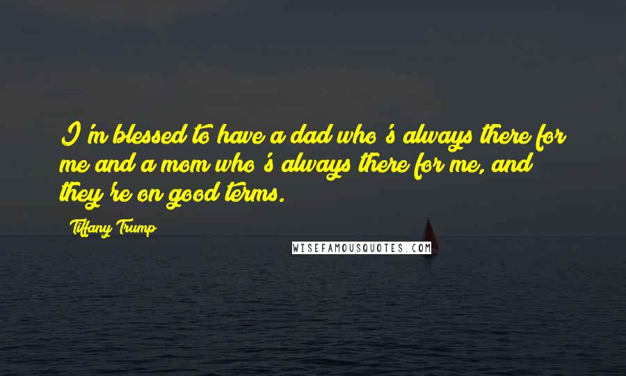 Tiffany Trump Quotes: I'm blessed to have a dad who's always there for me and a mom who's always there for me, and they're on good terms.