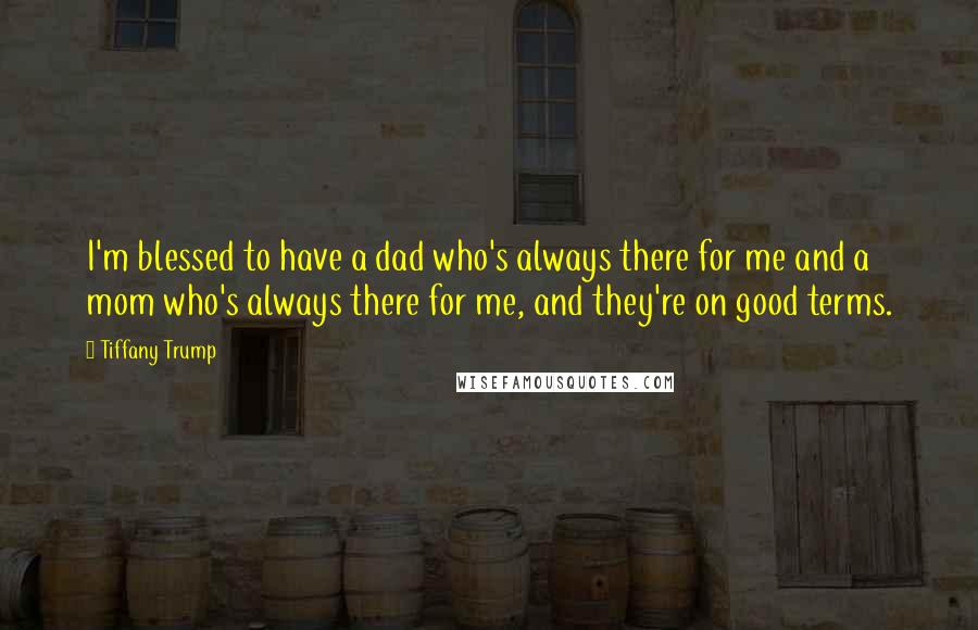 Tiffany Trump Quotes: I'm blessed to have a dad who's always there for me and a mom who's always there for me, and they're on good terms.