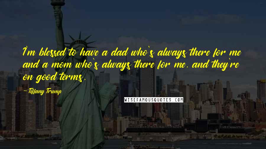 Tiffany Trump Quotes: I'm blessed to have a dad who's always there for me and a mom who's always there for me, and they're on good terms.