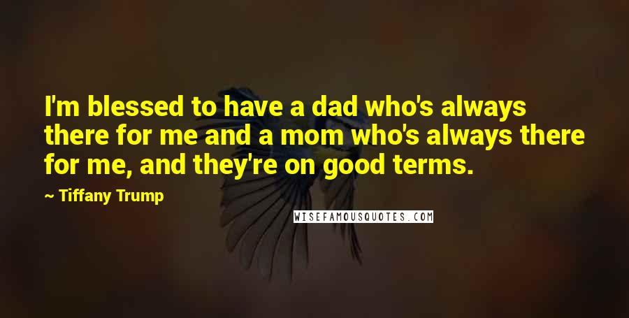 Tiffany Trump Quotes: I'm blessed to have a dad who's always there for me and a mom who's always there for me, and they're on good terms.