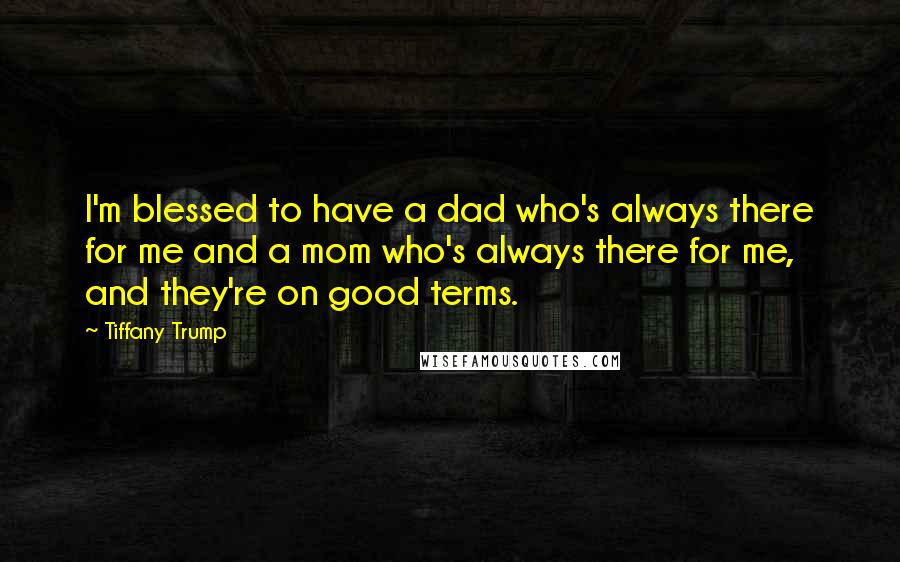 Tiffany Trump Quotes: I'm blessed to have a dad who's always there for me and a mom who's always there for me, and they're on good terms.
