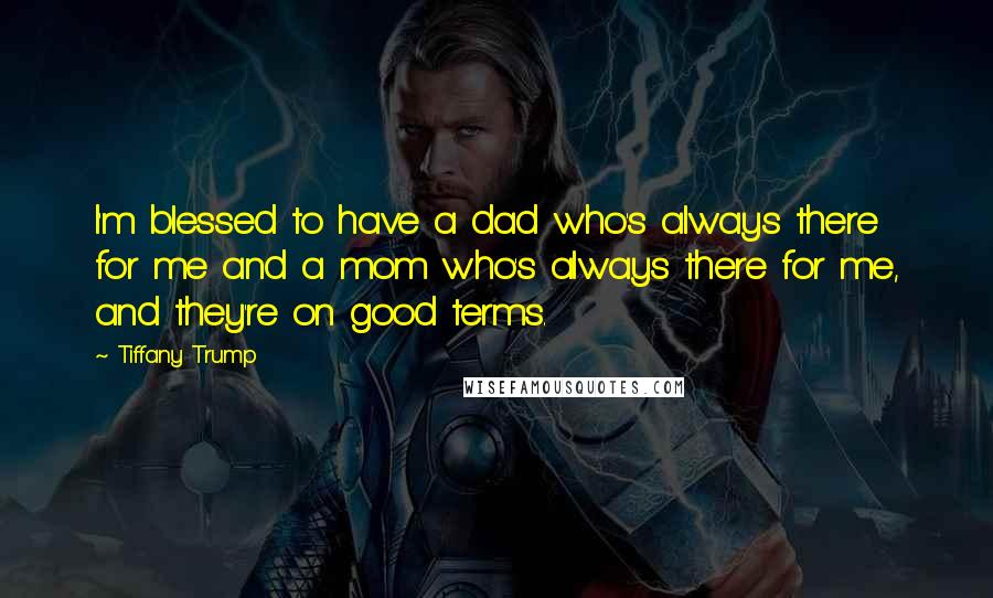 Tiffany Trump Quotes: I'm blessed to have a dad who's always there for me and a mom who's always there for me, and they're on good terms.