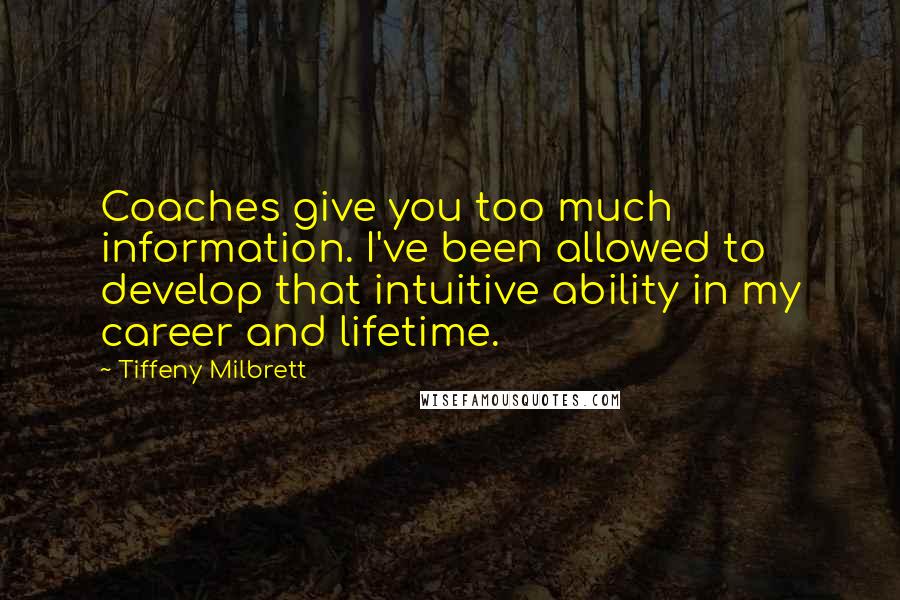 Tiffeny Milbrett Quotes: Coaches give you too much information. I've been allowed to develop that intuitive ability in my career and lifetime.