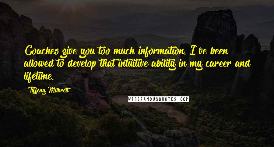 Tiffeny Milbrett Quotes: Coaches give you too much information. I've been allowed to develop that intuitive ability in my career and lifetime.