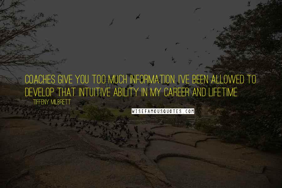 Tiffeny Milbrett Quotes: Coaches give you too much information. I've been allowed to develop that intuitive ability in my career and lifetime.