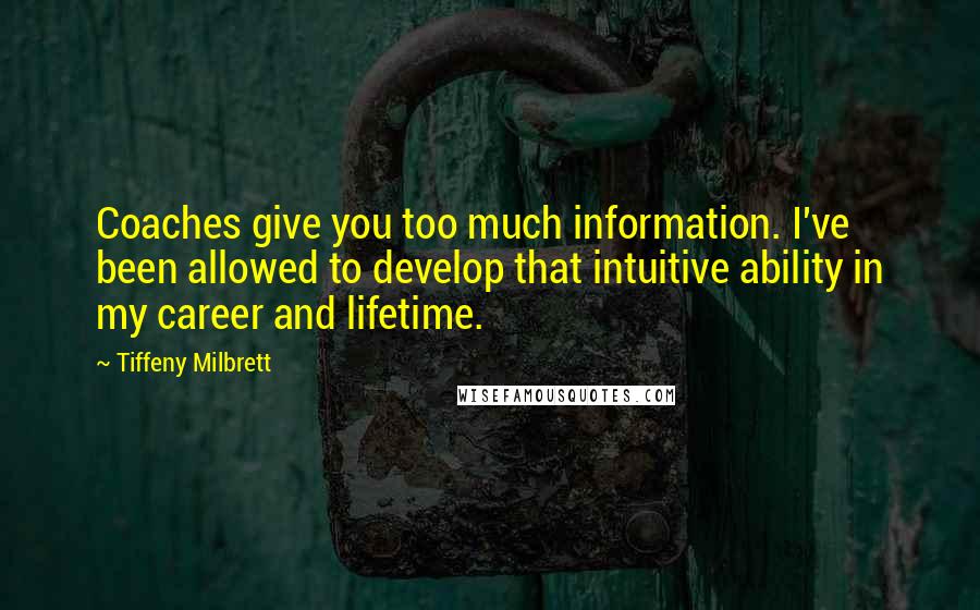 Tiffeny Milbrett Quotes: Coaches give you too much information. I've been allowed to develop that intuitive ability in my career and lifetime.