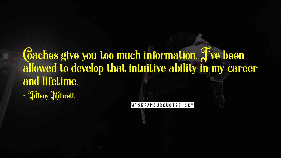 Tiffeny Milbrett Quotes: Coaches give you too much information. I've been allowed to develop that intuitive ability in my career and lifetime.