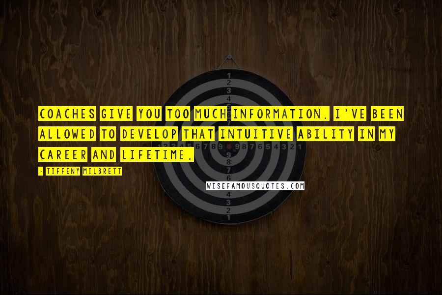 Tiffeny Milbrett Quotes: Coaches give you too much information. I've been allowed to develop that intuitive ability in my career and lifetime.
