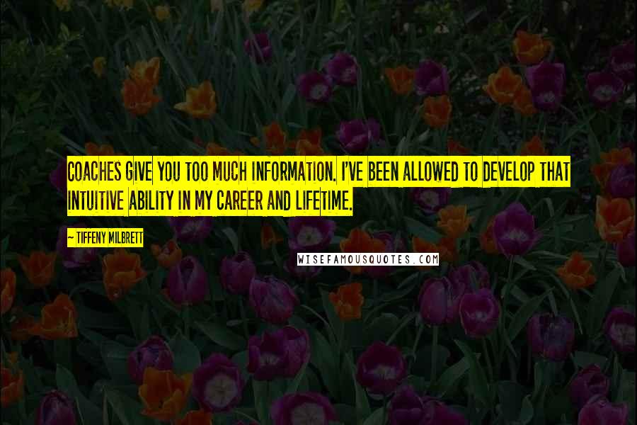 Tiffeny Milbrett Quotes: Coaches give you too much information. I've been allowed to develop that intuitive ability in my career and lifetime.