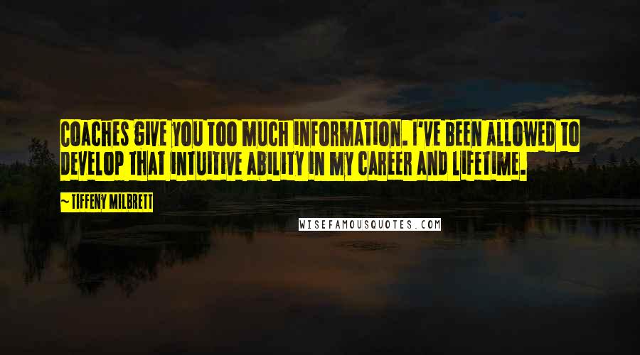 Tiffeny Milbrett Quotes: Coaches give you too much information. I've been allowed to develop that intuitive ability in my career and lifetime.