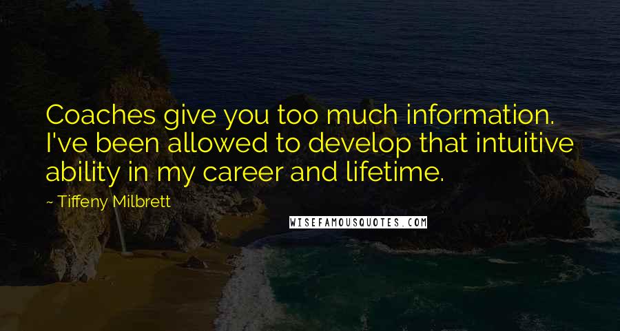 Tiffeny Milbrett Quotes: Coaches give you too much information. I've been allowed to develop that intuitive ability in my career and lifetime.
