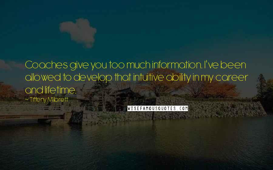 Tiffeny Milbrett Quotes: Coaches give you too much information. I've been allowed to develop that intuitive ability in my career and lifetime.