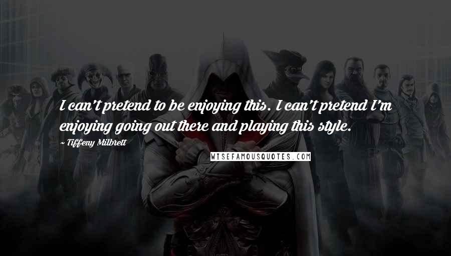 Tiffeny Milbrett Quotes: I can't pretend to be enjoying this. I can't pretend I'm enjoying going out there and playing this style.