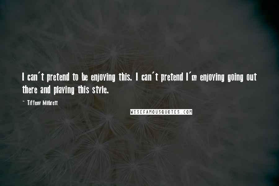 Tiffeny Milbrett Quotes: I can't pretend to be enjoying this. I can't pretend I'm enjoying going out there and playing this style.
