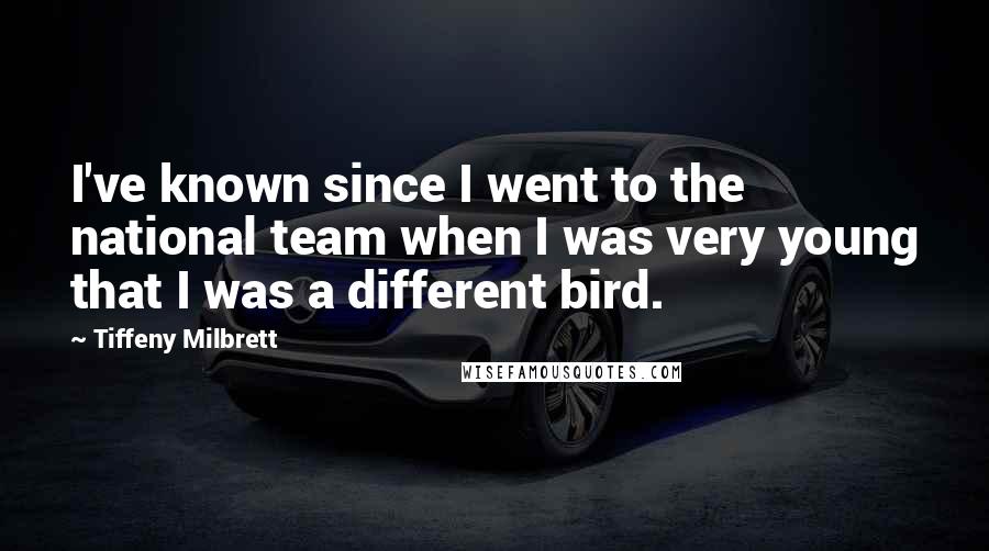 Tiffeny Milbrett Quotes: I've known since I went to the national team when I was very young that I was a different bird.