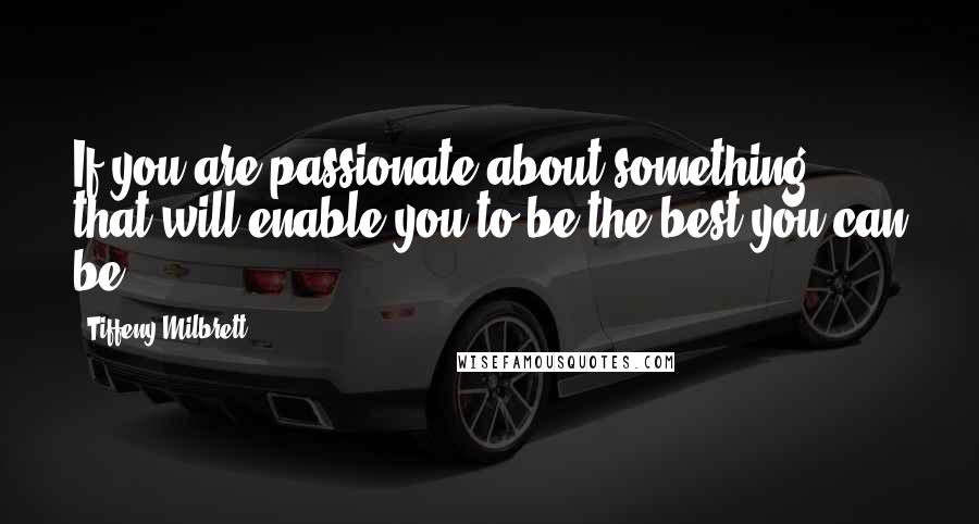 Tiffeny Milbrett Quotes: If you are passionate about something, that will enable you to be the best you can be.