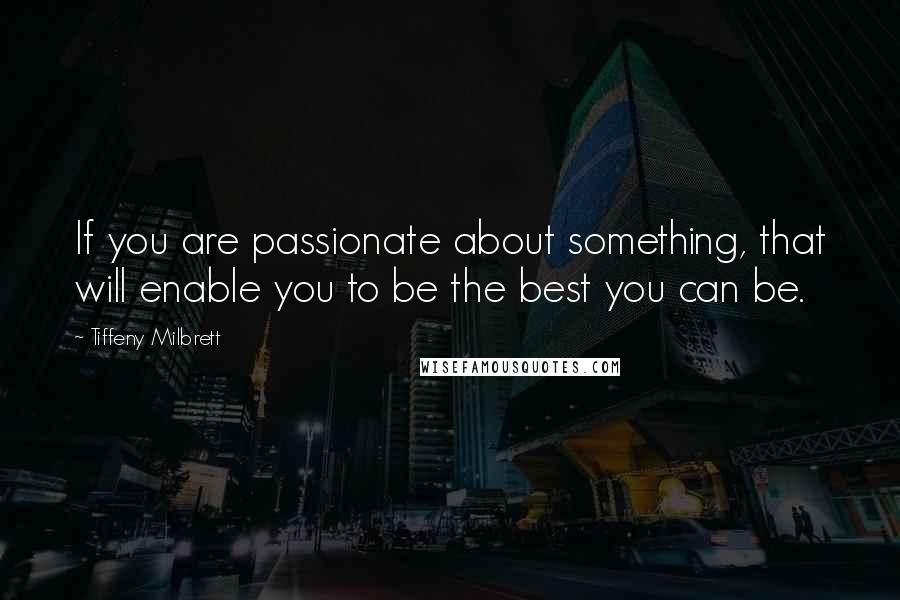 Tiffeny Milbrett Quotes: If you are passionate about something, that will enable you to be the best you can be.