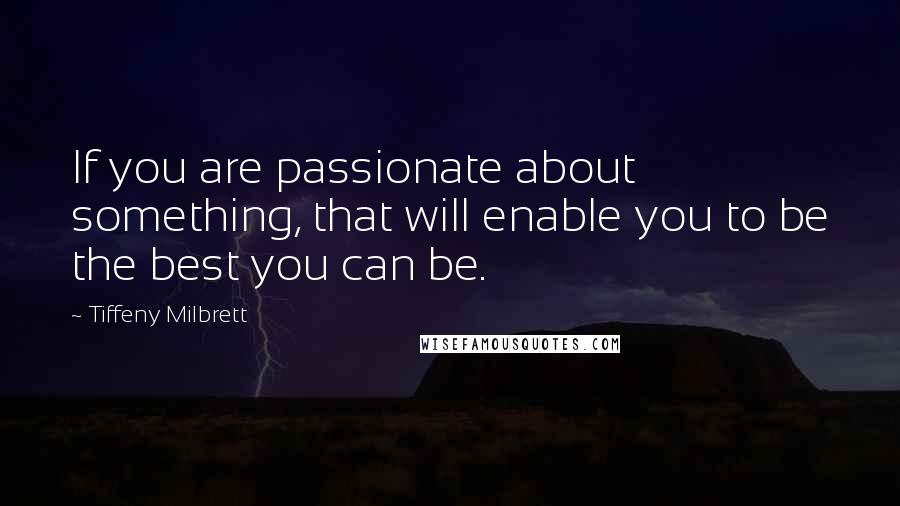 Tiffeny Milbrett Quotes: If you are passionate about something, that will enable you to be the best you can be.