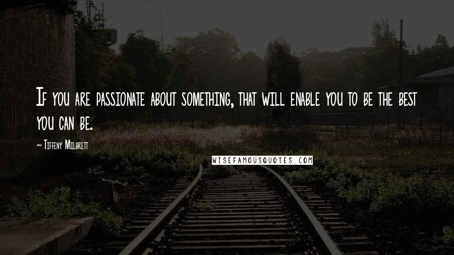 Tiffeny Milbrett Quotes: If you are passionate about something, that will enable you to be the best you can be.