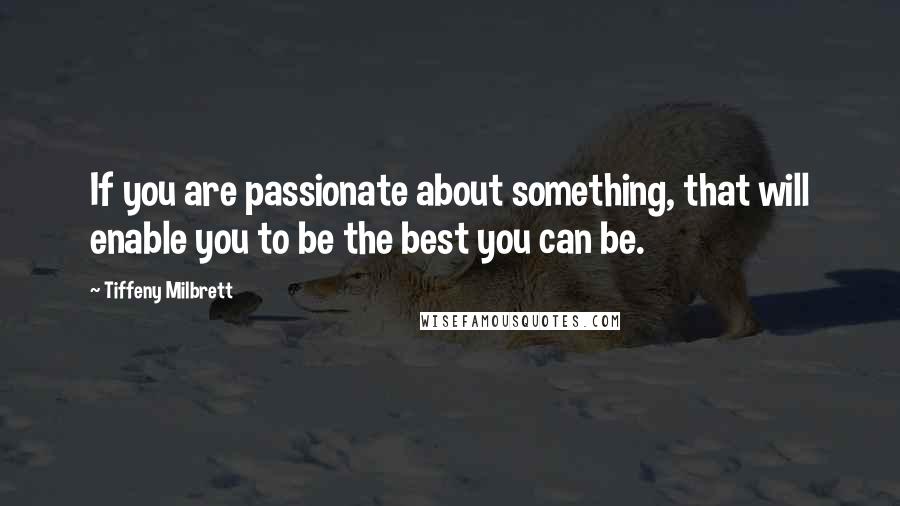 Tiffeny Milbrett Quotes: If you are passionate about something, that will enable you to be the best you can be.