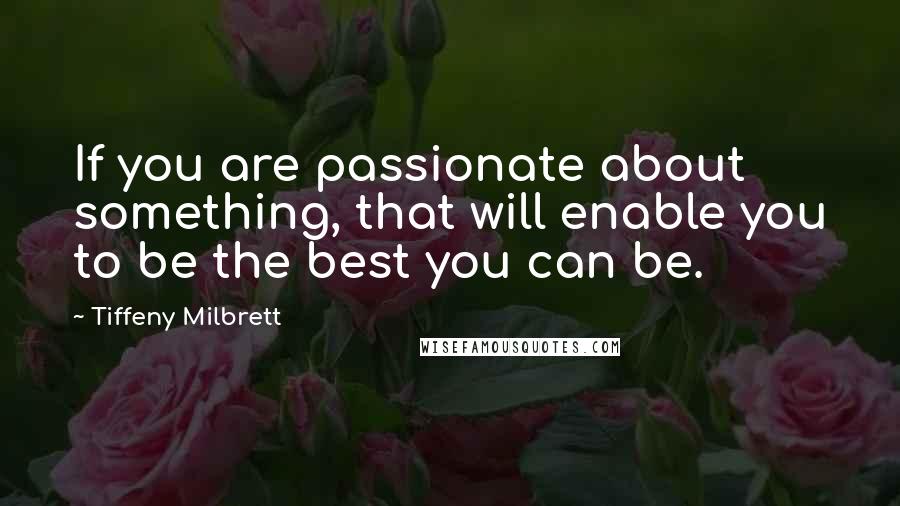 Tiffeny Milbrett Quotes: If you are passionate about something, that will enable you to be the best you can be.