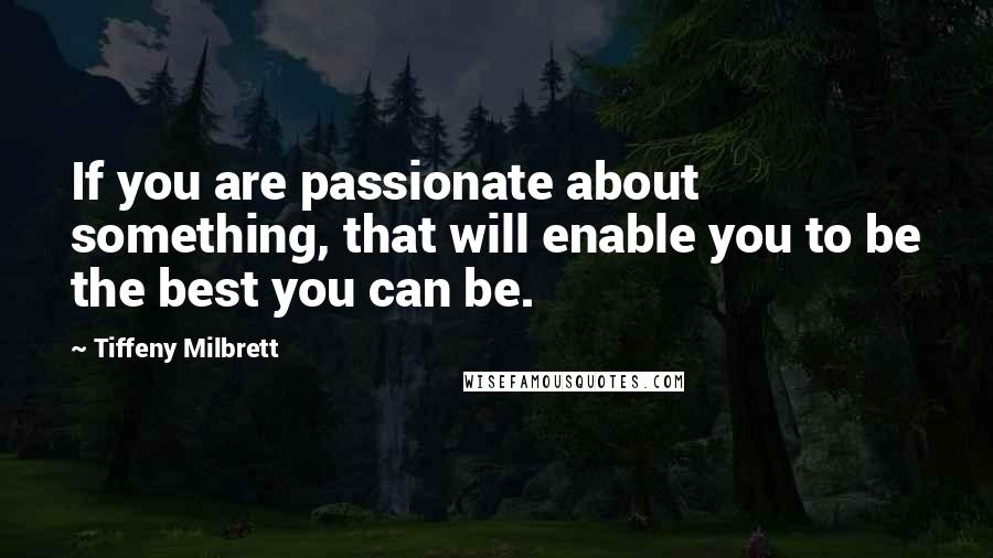 Tiffeny Milbrett Quotes: If you are passionate about something, that will enable you to be the best you can be.