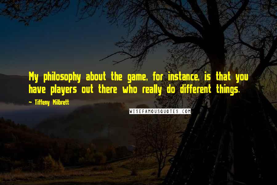 Tiffeny Milbrett Quotes: My philosophy about the game, for instance, is that you have players out there who really do different things.