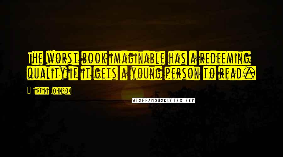 Tiffini Johnson Quotes: The worst book imaginable has a redeeming quality if it gets a young person to read.