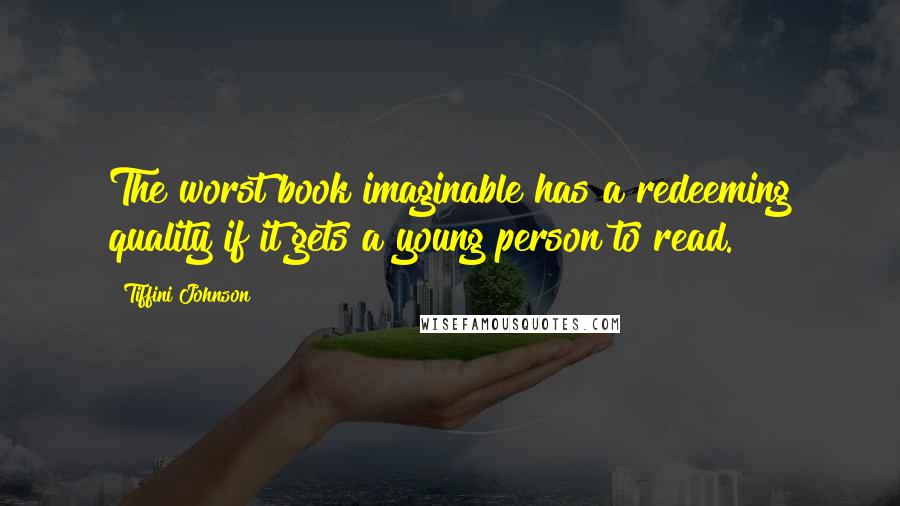 Tiffini Johnson Quotes: The worst book imaginable has a redeeming quality if it gets a young person to read.