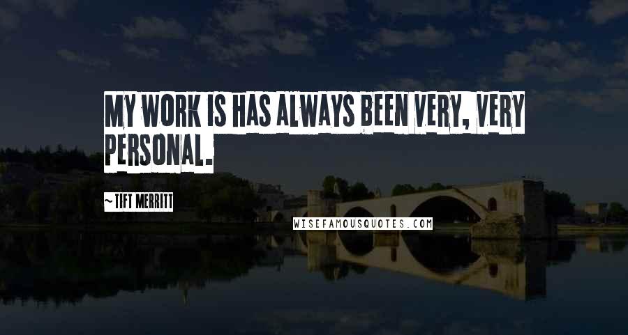 Tift Merritt Quotes: My work is has always been very, very personal.