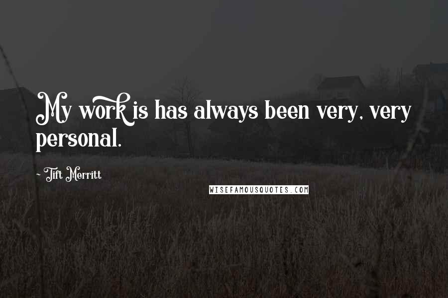 Tift Merritt Quotes: My work is has always been very, very personal.