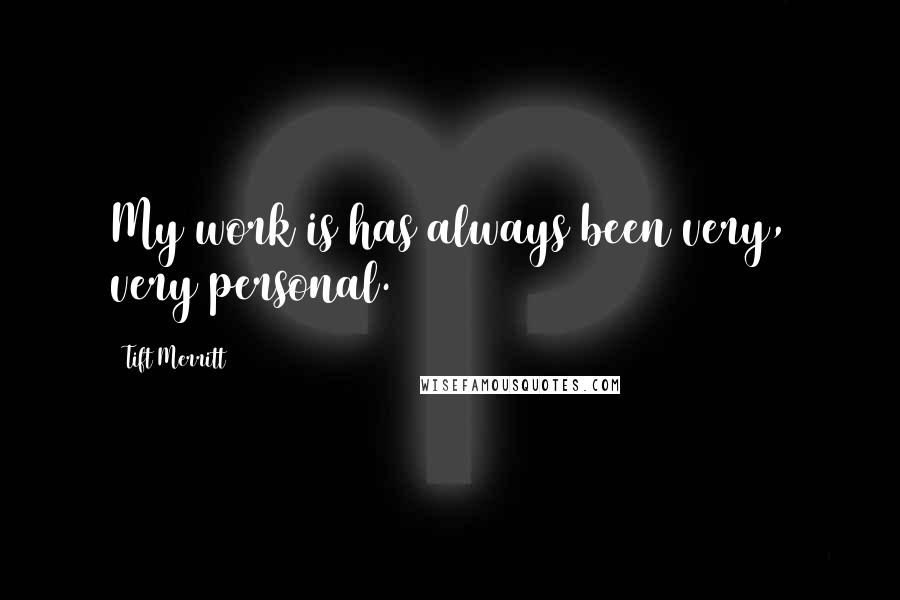 Tift Merritt Quotes: My work is has always been very, very personal.