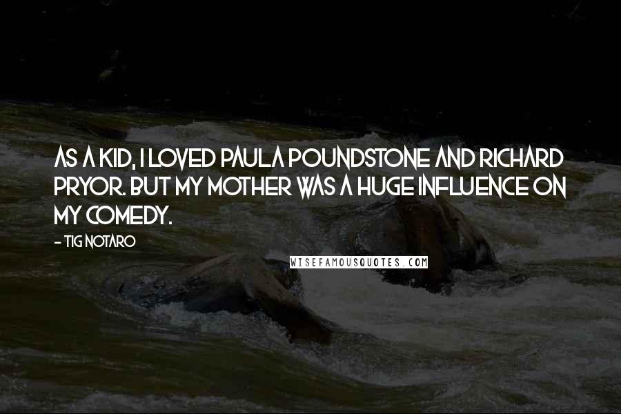 Tig Notaro Quotes: As a kid, I loved Paula Poundstone and Richard Pryor. But my mother was a huge influence on my comedy.