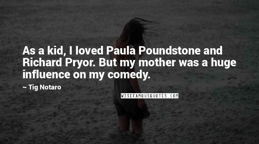 Tig Notaro Quotes: As a kid, I loved Paula Poundstone and Richard Pryor. But my mother was a huge influence on my comedy.