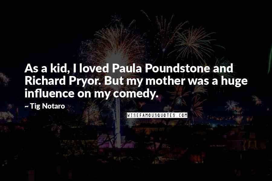Tig Notaro Quotes: As a kid, I loved Paula Poundstone and Richard Pryor. But my mother was a huge influence on my comedy.