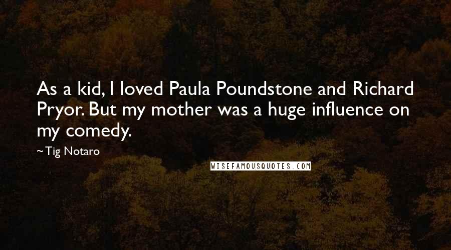 Tig Notaro Quotes: As a kid, I loved Paula Poundstone and Richard Pryor. But my mother was a huge influence on my comedy.