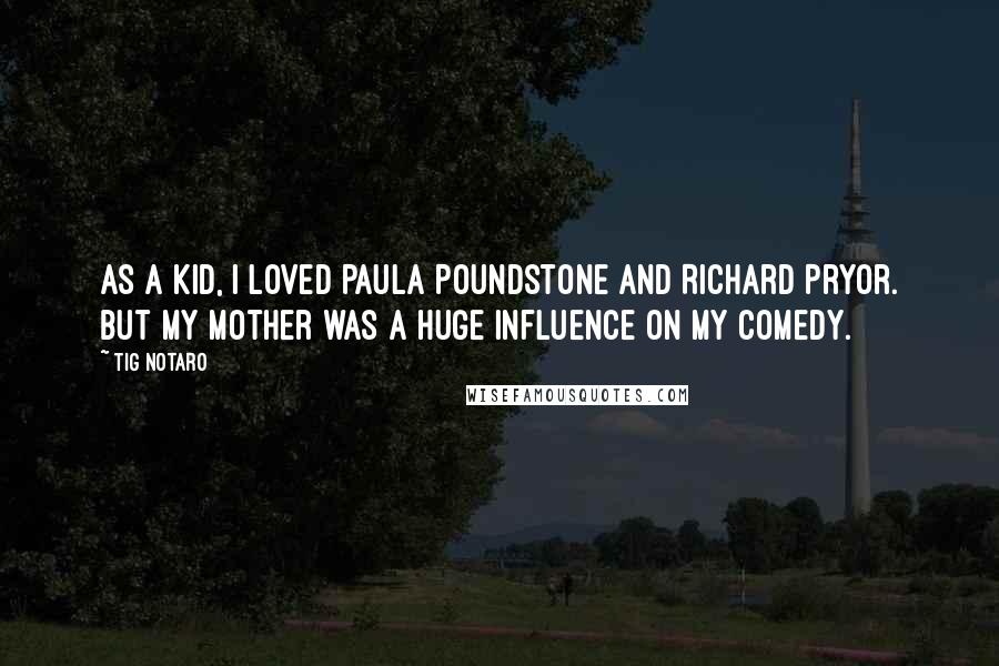 Tig Notaro Quotes: As a kid, I loved Paula Poundstone and Richard Pryor. But my mother was a huge influence on my comedy.