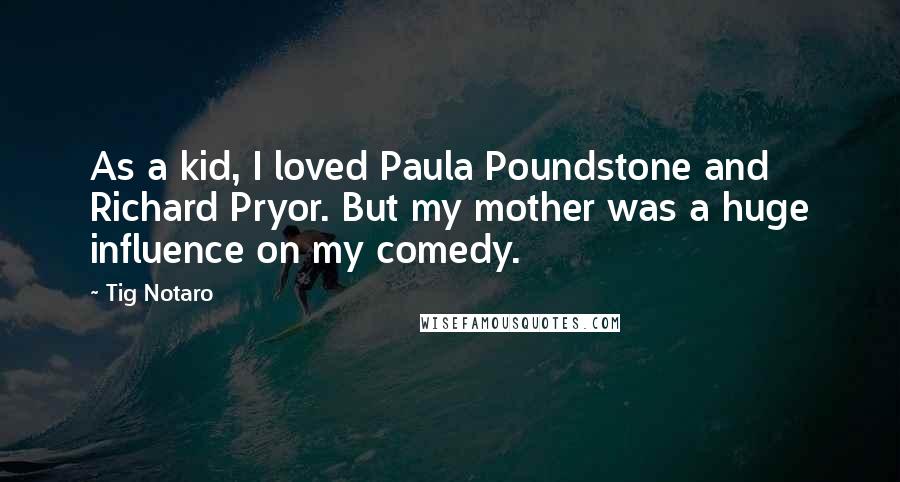 Tig Notaro Quotes: As a kid, I loved Paula Poundstone and Richard Pryor. But my mother was a huge influence on my comedy.