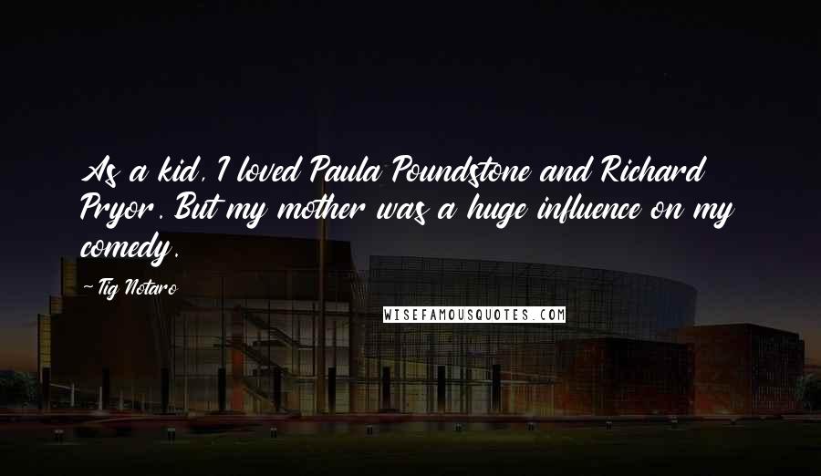 Tig Notaro Quotes: As a kid, I loved Paula Poundstone and Richard Pryor. But my mother was a huge influence on my comedy.