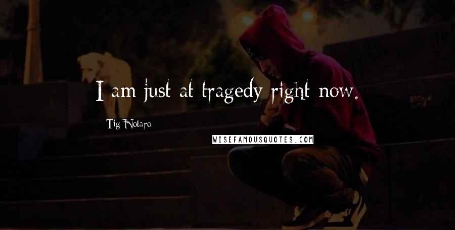 Tig Notaro Quotes: I am just at tragedy right now.