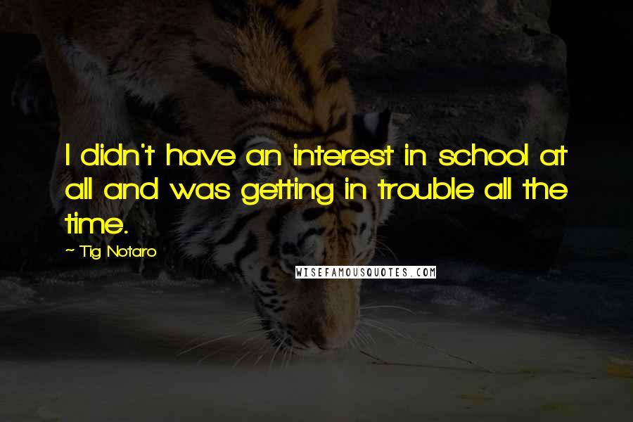 Tig Notaro Quotes: I didn't have an interest in school at all and was getting in trouble all the time.