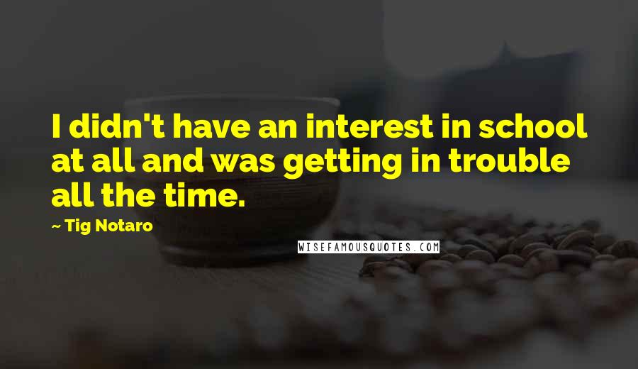 Tig Notaro Quotes: I didn't have an interest in school at all and was getting in trouble all the time.