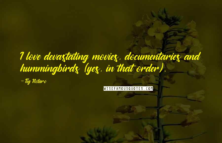 Tig Notaro Quotes: I love devastating movies, documentaries and hummingbirds (yes, in that order).