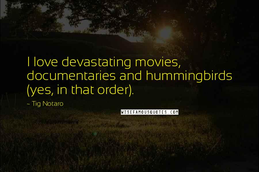 Tig Notaro Quotes: I love devastating movies, documentaries and hummingbirds (yes, in that order).