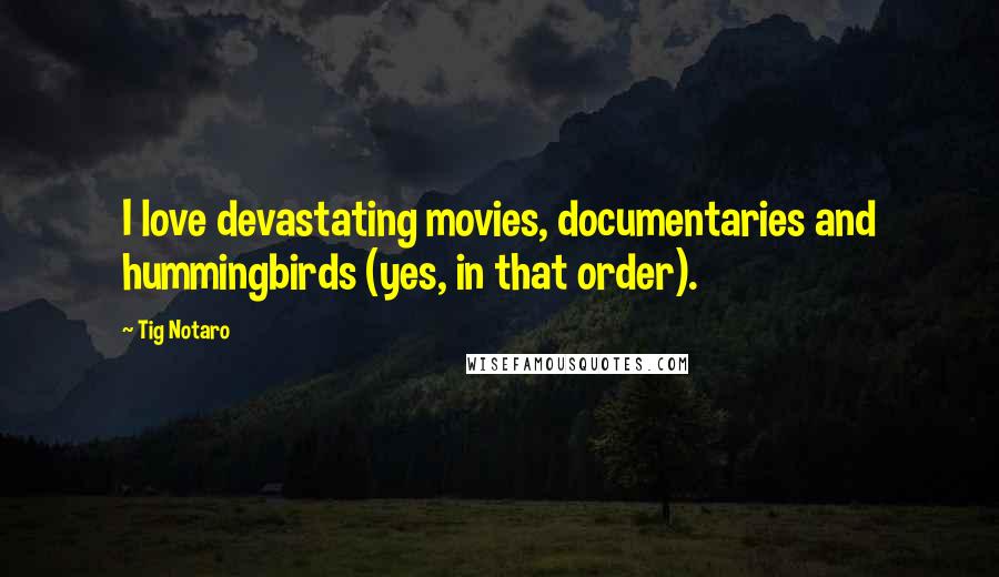 Tig Notaro Quotes: I love devastating movies, documentaries and hummingbirds (yes, in that order).