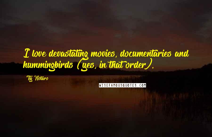 Tig Notaro Quotes: I love devastating movies, documentaries and hummingbirds (yes, in that order).