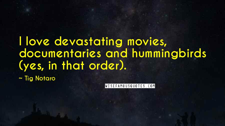 Tig Notaro Quotes: I love devastating movies, documentaries and hummingbirds (yes, in that order).