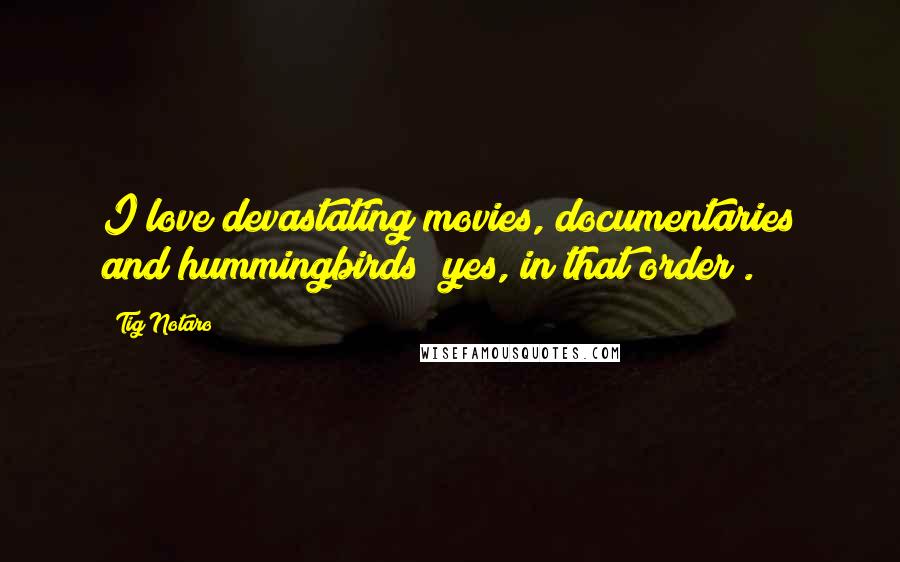 Tig Notaro Quotes: I love devastating movies, documentaries and hummingbirds (yes, in that order).